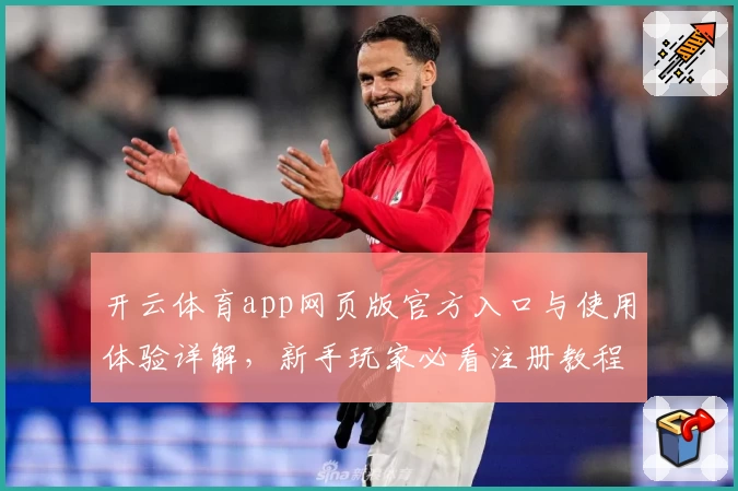 开云体育app网页版官方入口与使用体验详解，新手玩家必看注册教程