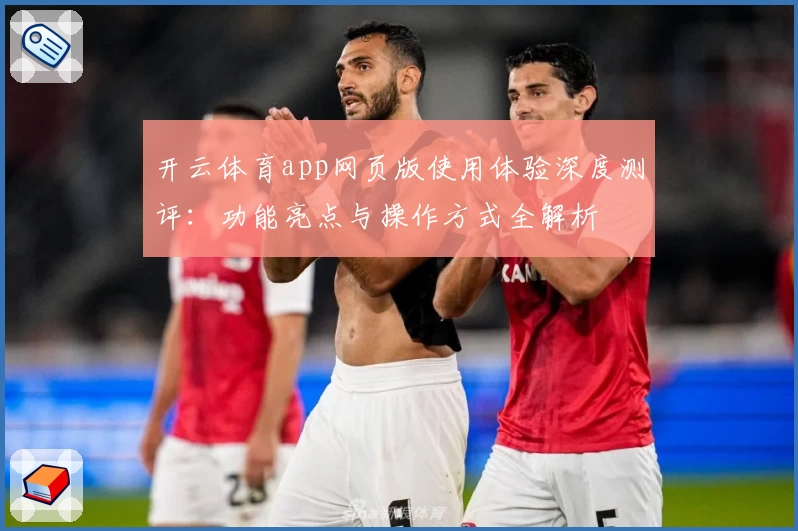 开云体育app网页版使用体验深度测评：功能亮点与操作方式全解析