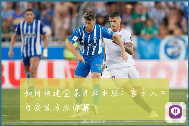 如何快速登录开云电脑？官方入口与安装方法详解