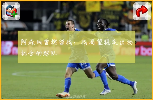 阿森纳曾挽留我,我渴望稳定出场机会的球队