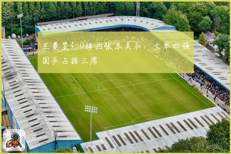 王曼昱4-0横扫张本美和，女单四强国乒占据三席