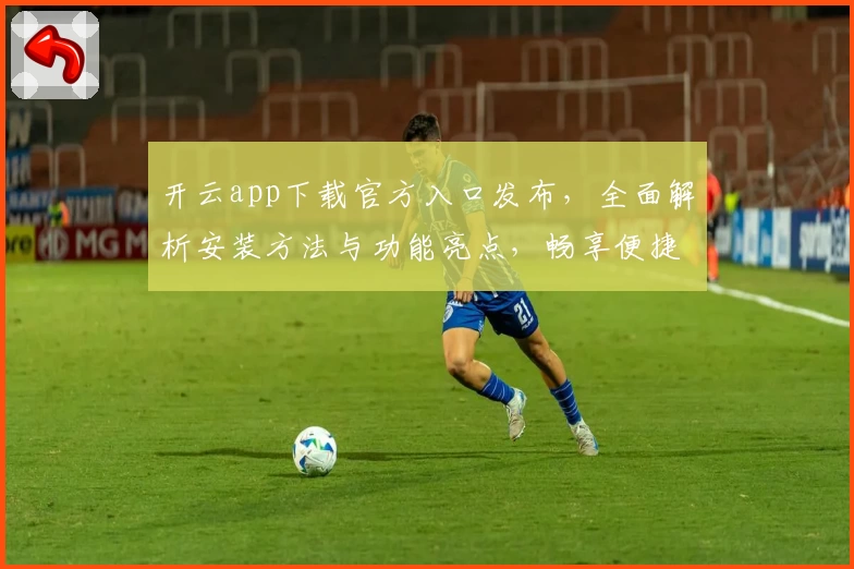 开云app下载官方入口发布，全面解析安装方法与功能亮点，畅享便捷新体验