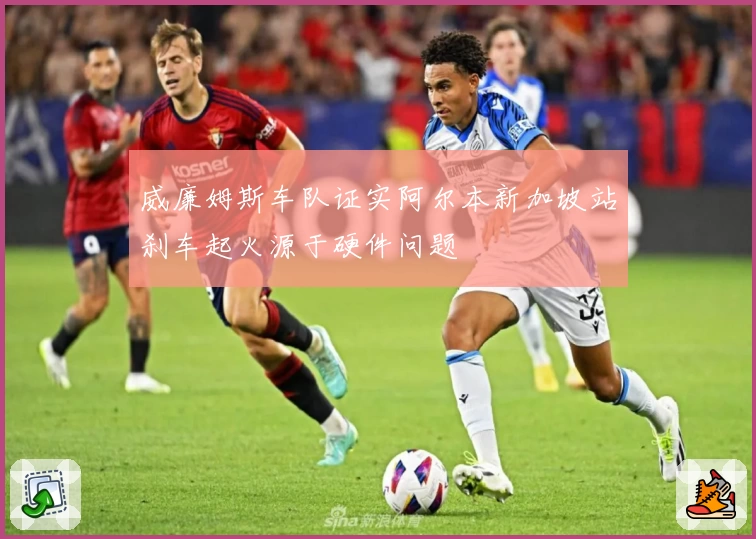 威廉姆斯车队证实阿尔本新加坡站刹车起火源于硬件问题