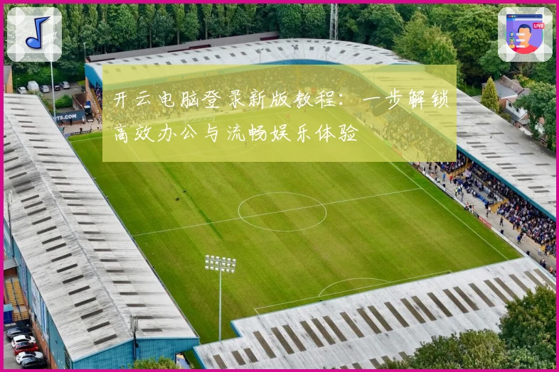 开云电脑登录新版教程：一步解锁高效办公与流畅娱乐体验