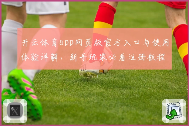 开云体育app网页版官方入口与使用体验详解,新手玩家必看注册教程