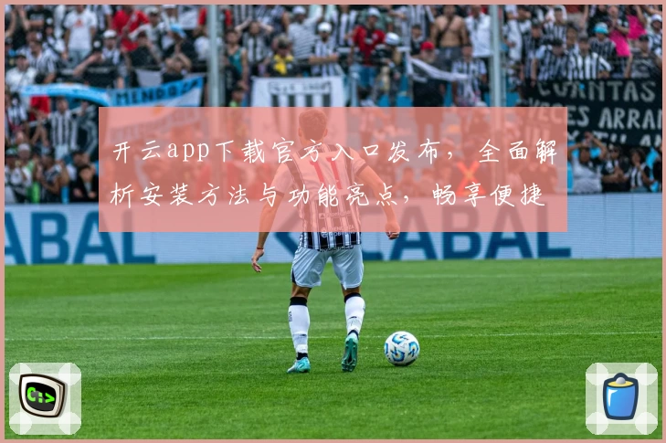 开云app下载官方入口发布，全面解析安装方法与功能亮点，畅享便捷新体验