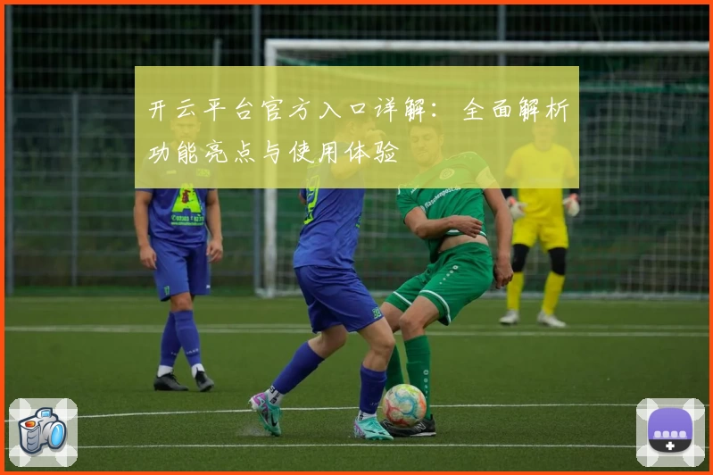 开云平台官方入口详解：全面解析功能亮点与使用体验