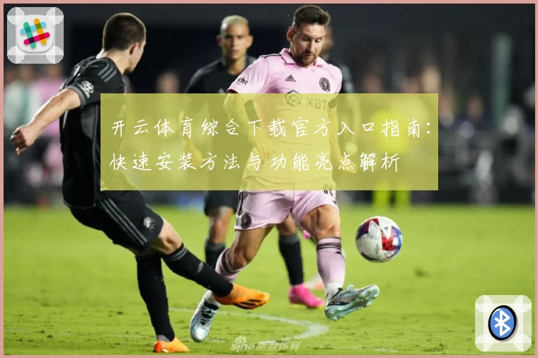 开云体育综合下载官方入口指南:快速安装方法与功能亮点解析