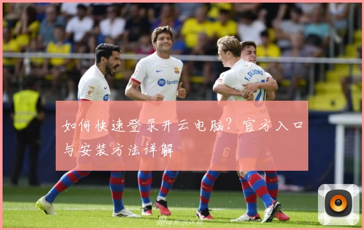 如何快速登录开云电脑？官方入口与安装方法详解