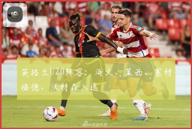 英格兰U20阵容：海文、莱西、塞特福德、沃特森入选