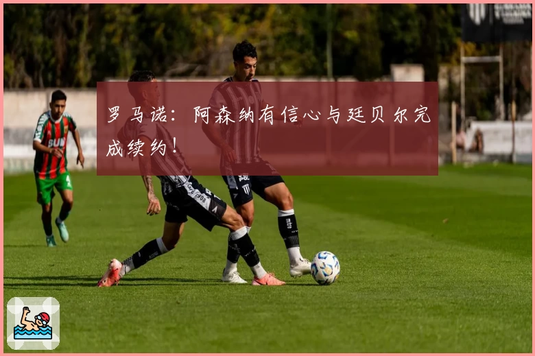 罗马诺:阿森纳有信心与廷贝尔完成续约!
