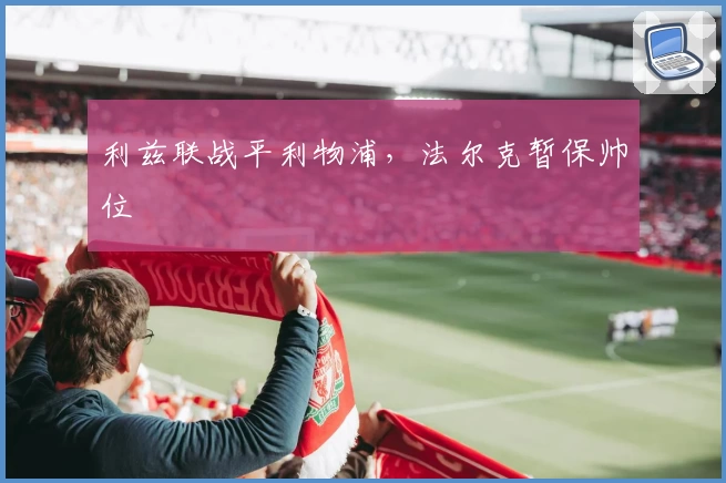 利兹联战平利物浦，法尔克暂保帅位