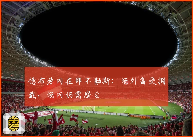 德布劳内在那不勒斯：场外备受拥戴，场内仍需磨合