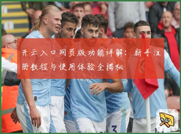 开云入口网页版功能详解：新手注册教程与使用体验全揭秘