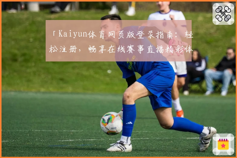 「Kaiyun体育网页版登录指南：轻松注册，畅享在线赛事直播精彩体验」