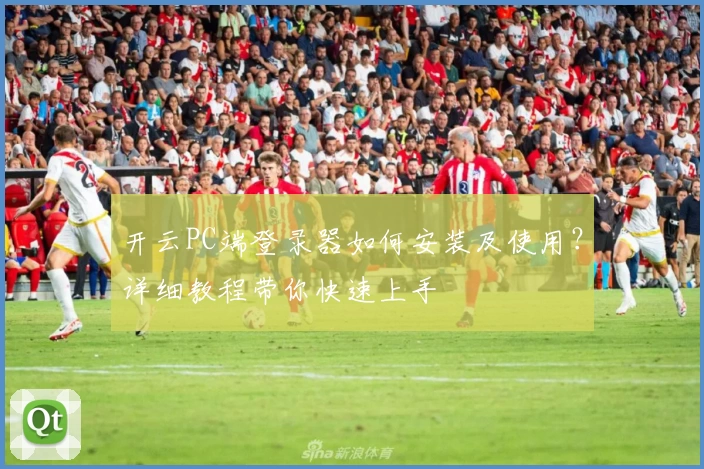 开云PC端登录器如何安装及使用？详细教程带你快速上手