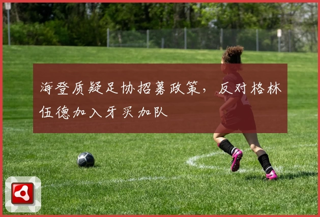 海登质疑足协招募政策，反对格林伍德加入牙买加队