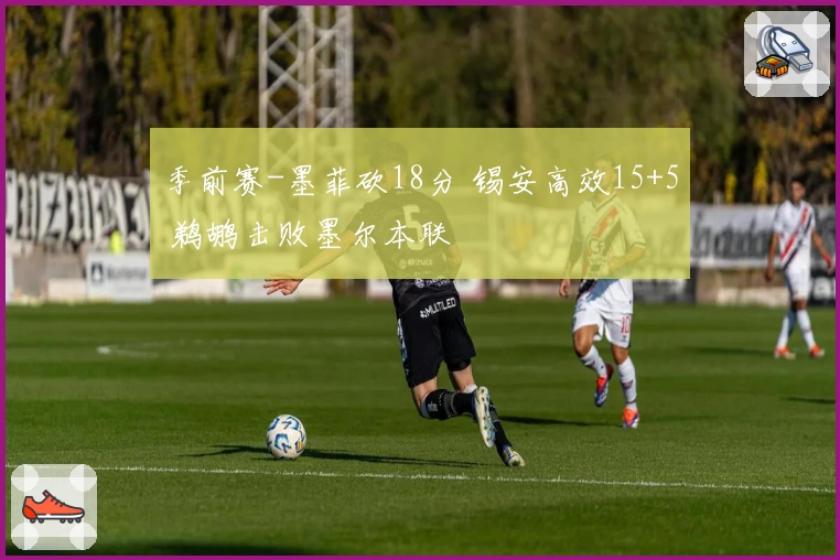 季前赛-墨菲砍18分 锡安高效15+5 鹈鹕击败墨尔本联