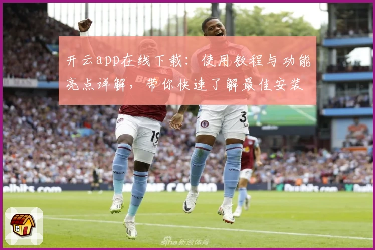 开云app在线下载：使用教程与功能亮点详解，带你快速了解最佳安装方法