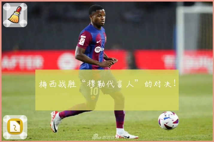 梅西战胜“穆勒代言人”的对决！